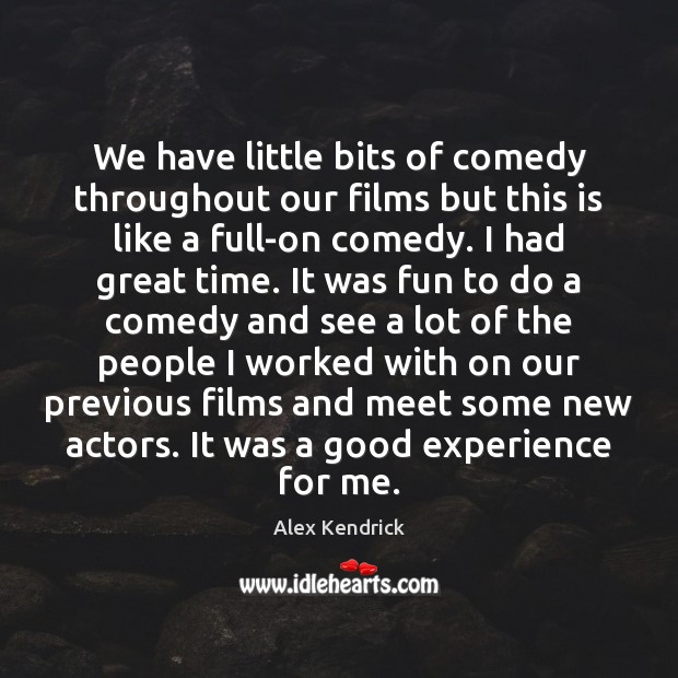 We have little bits of comedy throughout our films but this is Alex Kendrick Picture Quote