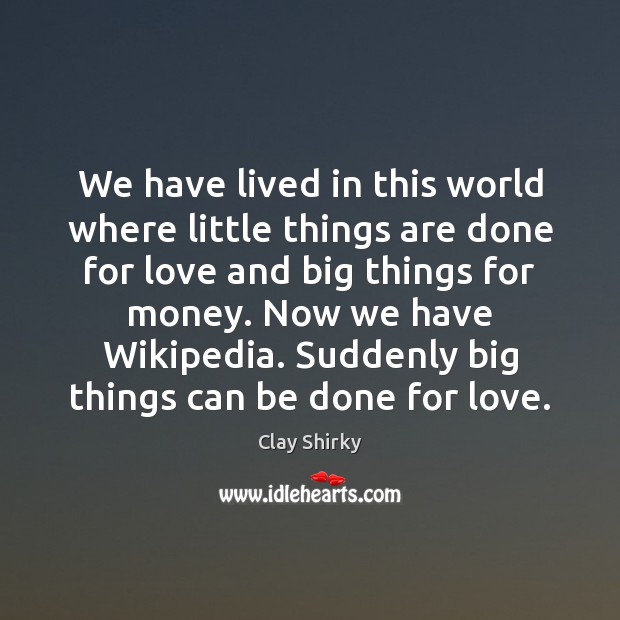 We have lived in this world where little things are done for Clay Shirky Picture Quote