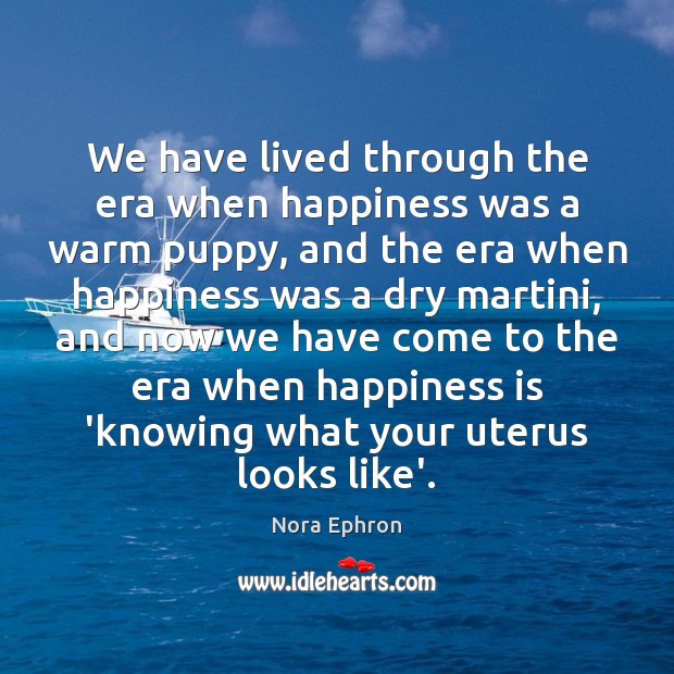 We have lived through the era when happiness was a warm puppy, Nora Ephron Picture Quote