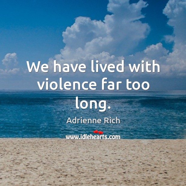 We have lived with violence far too long. Adrienne Rich Picture Quote