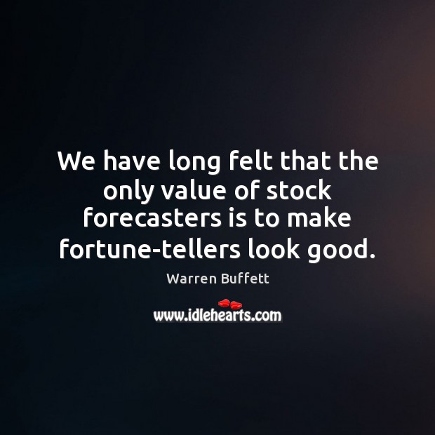 We have long felt that the only value of stock forecasters is Warren Buffett Picture Quote