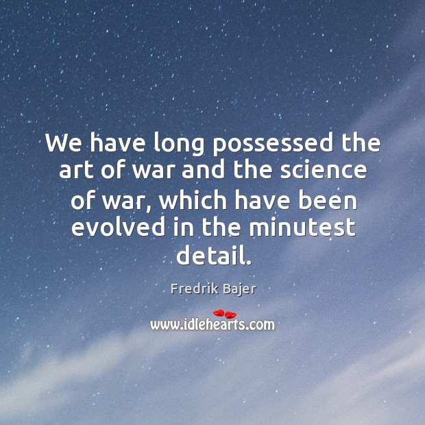 We have long possessed the art of war and the science of war, which have been evolved in the minutest detail. Image