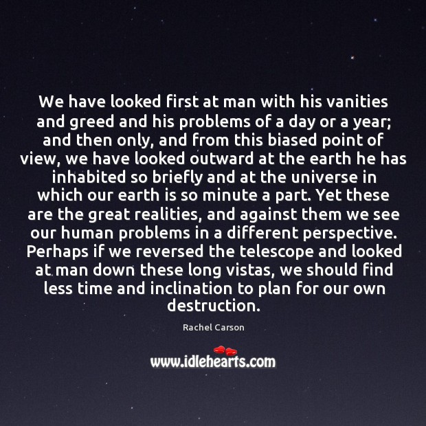 We have looked first at man with his vanities and greed and Rachel Carson Picture Quote