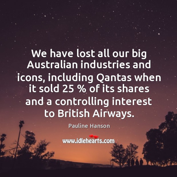 We have lost all our big australian industries and icons, including qantas when it sold Image