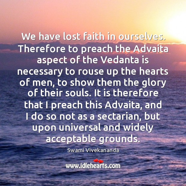 We have lost faith in ourselves. Therefore to preach the Advaita aspect Swami Vivekananda Picture Quote