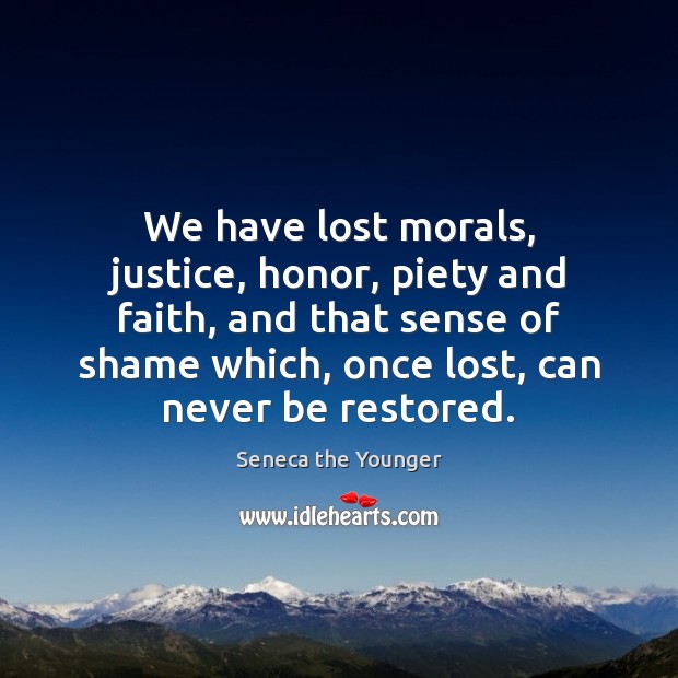 We have lost morals, justice, honor, piety and faith, and that sense Seneca the Younger Picture Quote