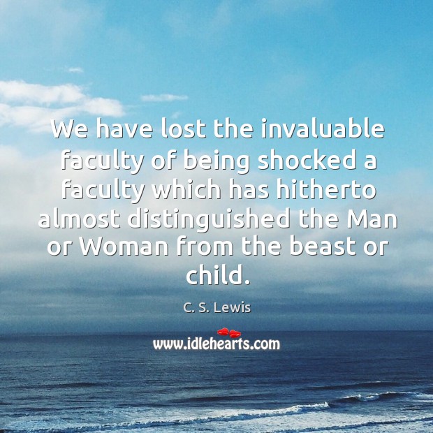 We have lost the invaluable faculty of being shocked a faculty which C. S. Lewis Picture Quote