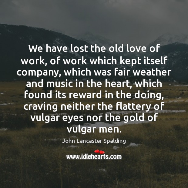 We have lost the old love of work, of work which kept Image