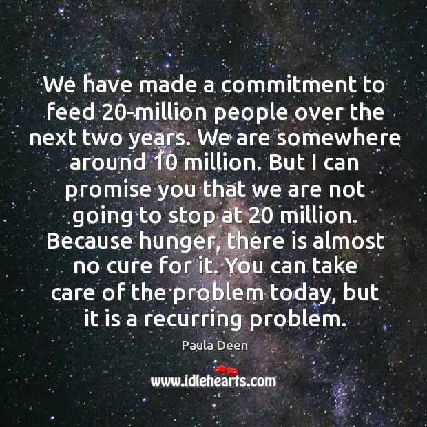 We have made a commitment to feed 20-million people over the next two years. Paula Deen Picture Quote