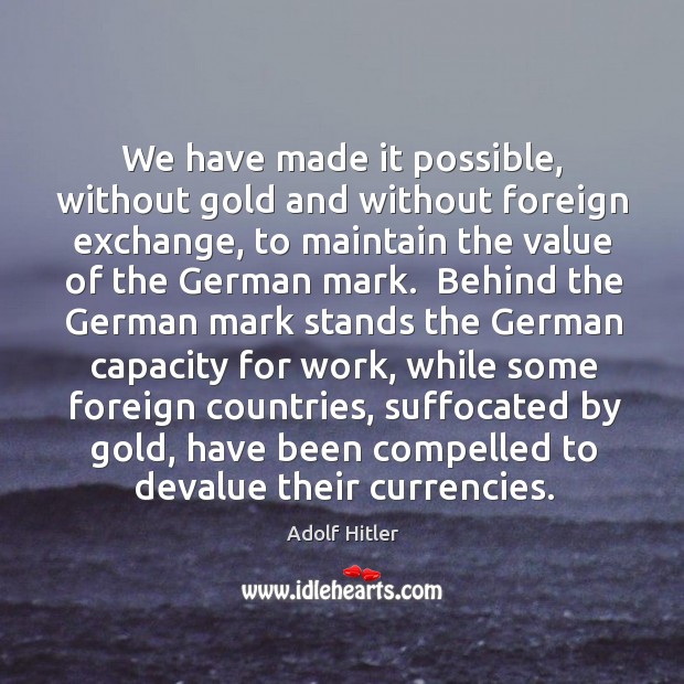 We have made it possible, without gold and without foreign exchange, to Adolf Hitler Picture Quote