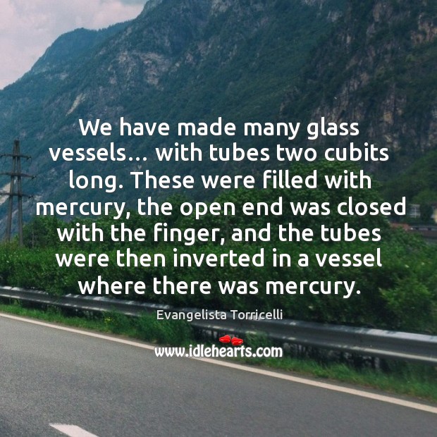 We have made many glass vessels… with tubes two cubits long. Evangelista Torricelli Picture Quote