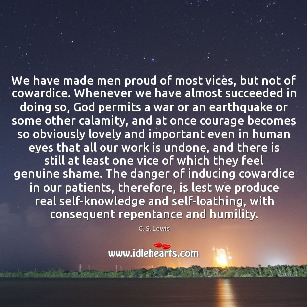 We have made men proud of most vices, but not of cowardice. C. S. Lewis Picture Quote