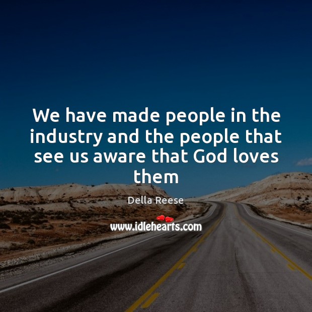 We have made people in the industry and the people that see us aware that God loves them Della Reese Picture Quote