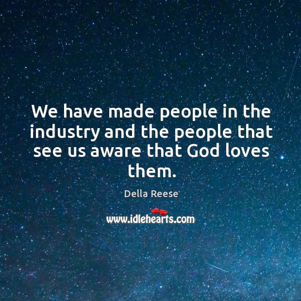 We have made people in the industry and the people that see us aware that God loves them. Della Reese Picture Quote