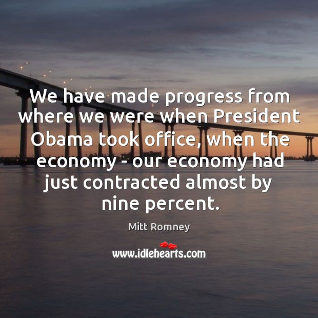 We have made progress from where we were when President Obama took Mitt Romney Picture Quote
