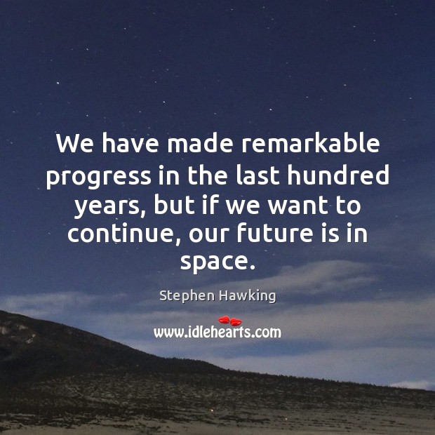 We have made remarkable progress in the last hundred years, but if Stephen Hawking Picture Quote