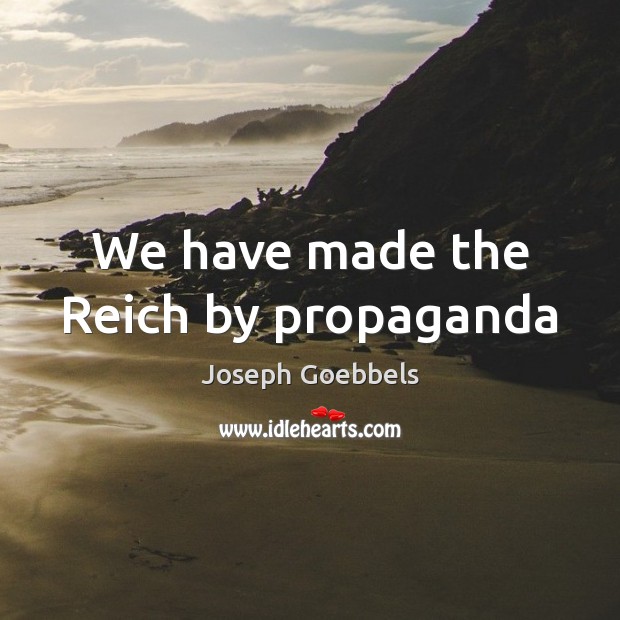 We have made the Reich by propaganda Joseph Goebbels Picture Quote