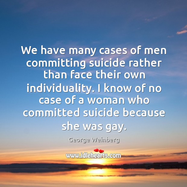 We have many cases of men committing suicide rather than face their own individuality. George Weinberg Picture Quote