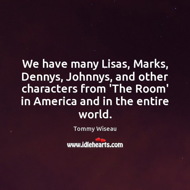 We have many Lisas, Marks, Dennys, Johnnys, and other characters from ‘The Tommy Wiseau Picture Quote