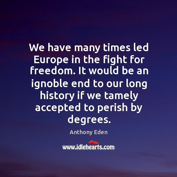 We have many times led Europe in the fight for freedom. It Anthony Eden Picture Quote