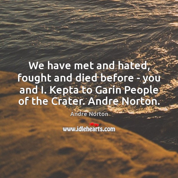 We have met and hated, fought and died before – you and Andre Norton Picture Quote