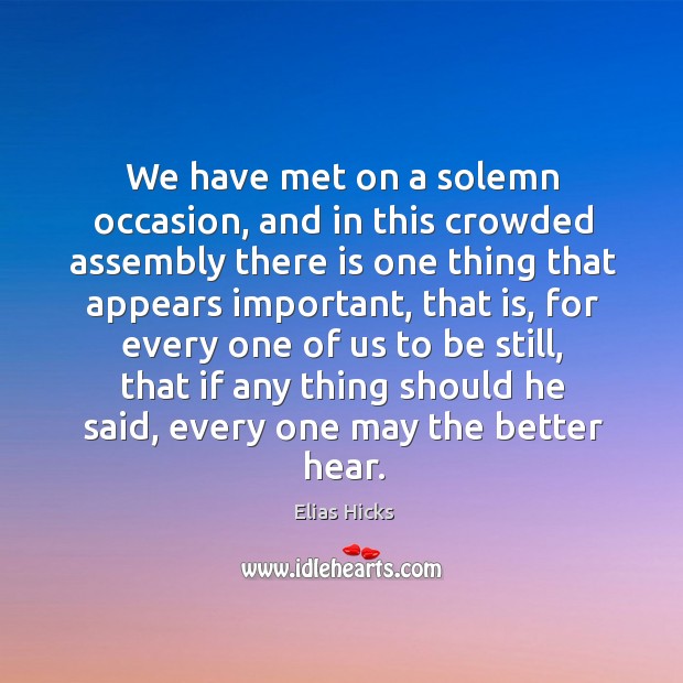 We have met on a solemn occasion, and in this crowded assembly there is one thing that appears Elias Hicks Picture Quote