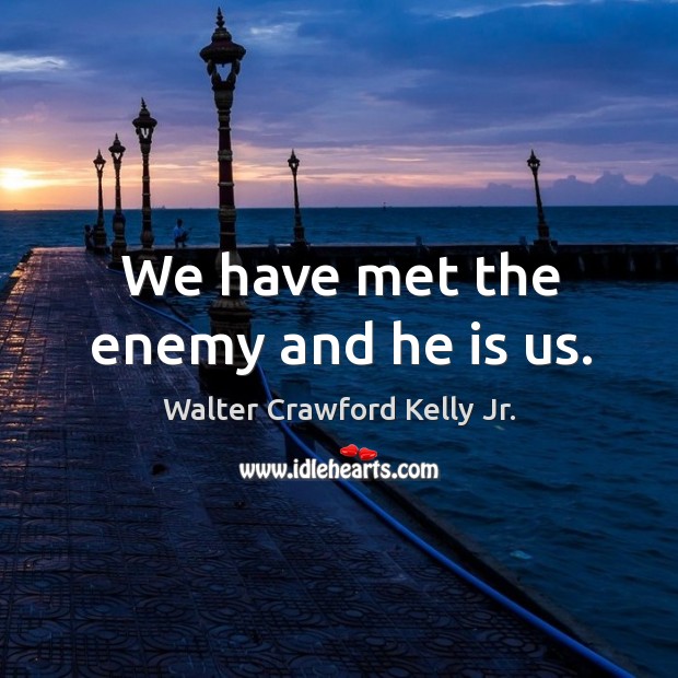 We have met the enemy and he is us. Walter Crawford Kelly Jr. Picture Quote