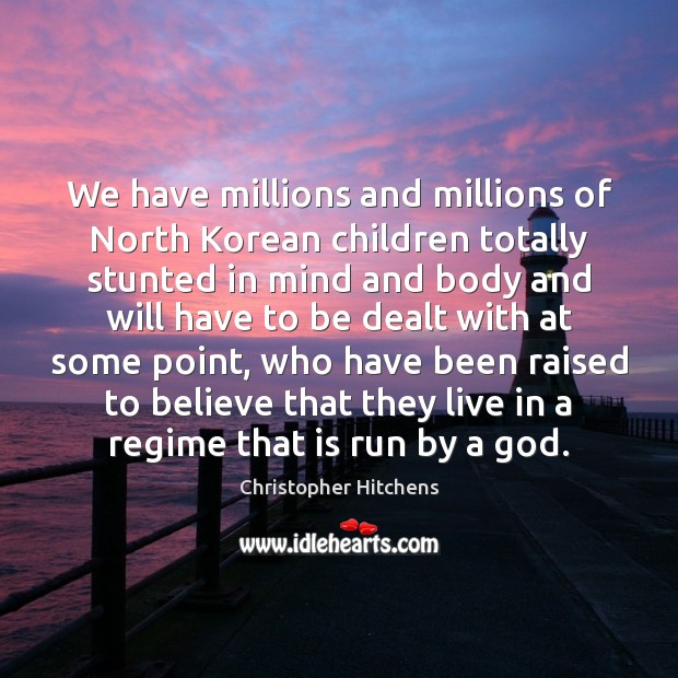 We have millions and millions of North Korean children totally stunted in Christopher Hitchens Picture Quote
