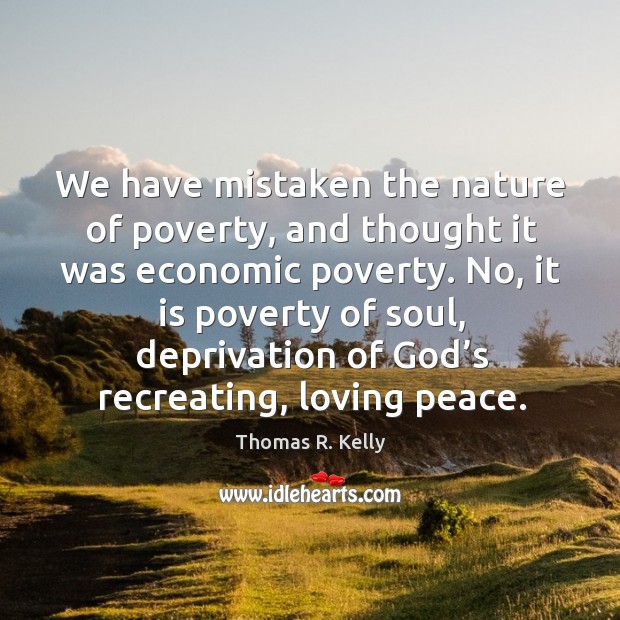 We have mistaken the nature of poverty, and thought it was economic poverty. Image