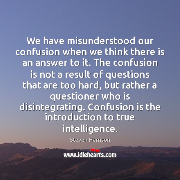 We have misunderstood our confusion when we think there is an answer Steven Harrison Picture Quote