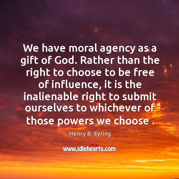 We have moral agency as a gift of God. Rather than the Henry B. Eyring Picture Quote