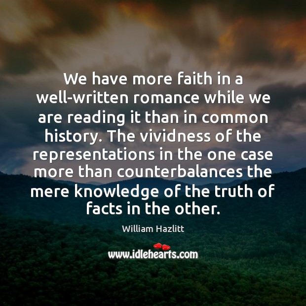 We have more faith in a well-written romance while we are reading William Hazlitt Picture Quote