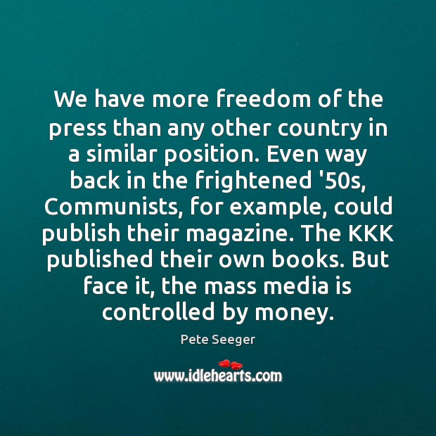 We have more freedom of the press than any other country in Pete Seeger Picture Quote