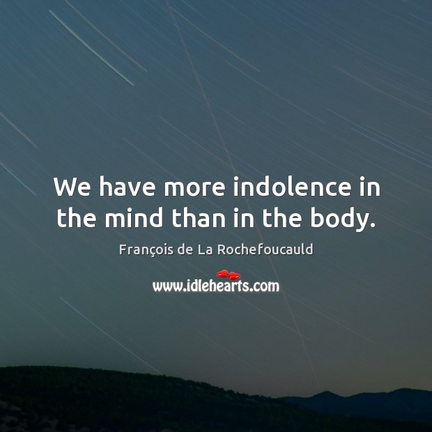We have more indolence in the mind than in the body. Image