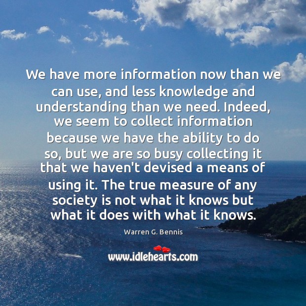 We have more information now than we can use, and less knowledge Warren G. Bennis Picture Quote
