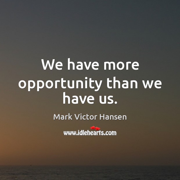 We have more opportunity than we have us. Image