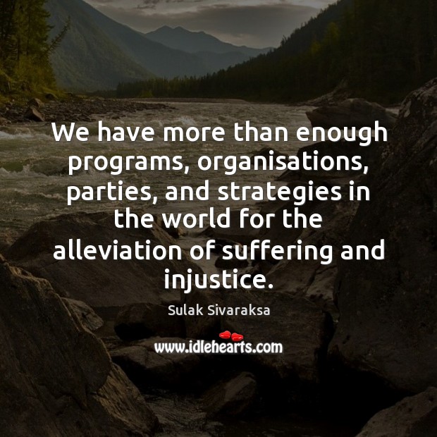 We have more than enough programs, organisations, parties, and strategies in the Sulak Sivaraksa Picture Quote