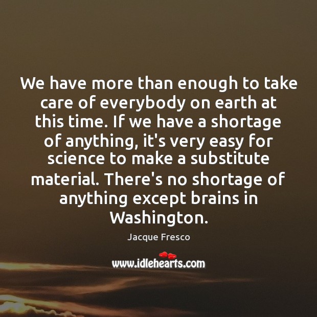 We have more than enough to take care of everybody on earth Jacque Fresco Picture Quote