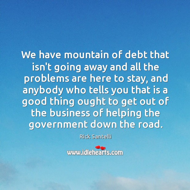 We have mountain of debt that isn’t going away and all the Rick Santelli Picture Quote