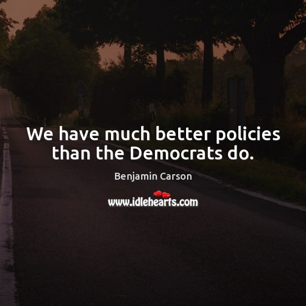 We have much better policies than the Democrats do. Benjamin Carson Picture Quote