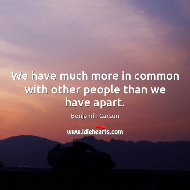 We have much more in common with other people than we have apart. Image