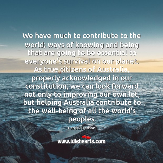We have much to contribute to the world; ways of knowing and Patrick Dodson Picture Quote