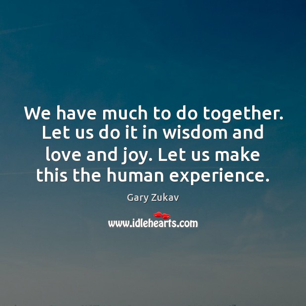We have much to do together. Let us do it in wisdom Gary Zukav Picture Quote