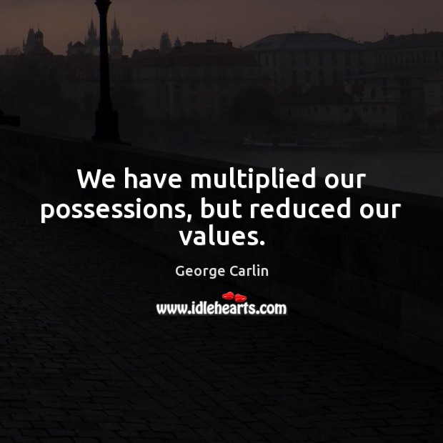 We have multiplied our possessions, but reduced our values. George Carlin Picture Quote
