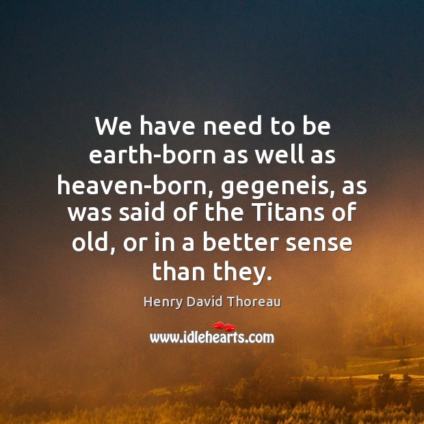 We have need to be earth-born as well as heaven-born, gegeneis, as Henry David Thoreau Picture Quote