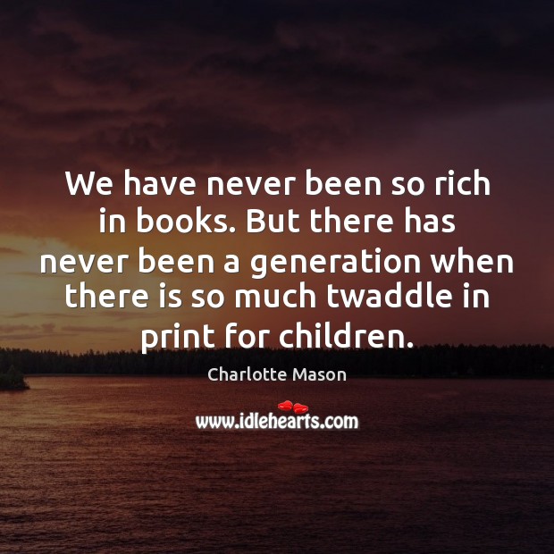 We have never been so rich in books. But there has never Charlotte Mason Picture Quote