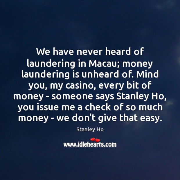 We have never heard of laundering in Macau; money laundering is unheard Stanley Ho Picture Quote