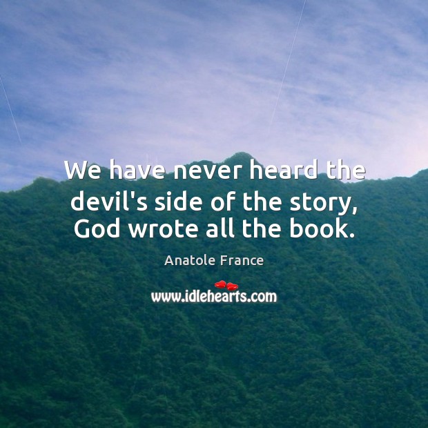We have never heard the devil’s side of the story, God wrote all the book. Anatole France Picture Quote