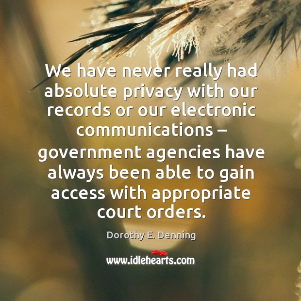We have never really had absolute privacy with our records or our electronic communications Dorothy E. Denning Picture Quote