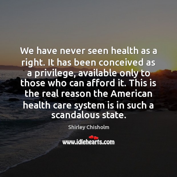 We have never seen health as a right. It has been conceived Shirley Chisholm Picture Quote